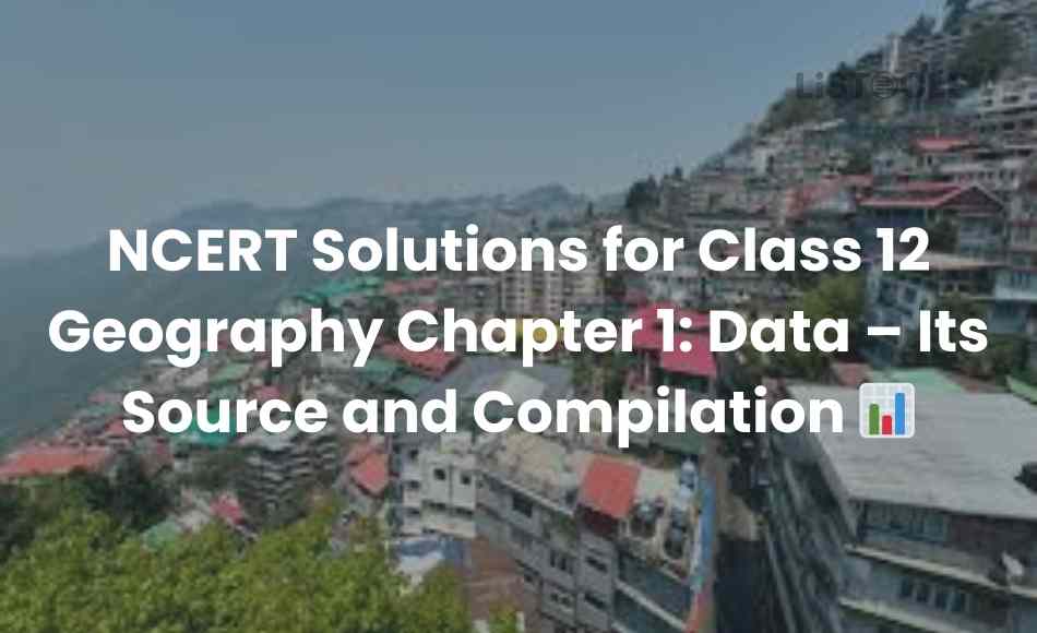 NCERT Solutions for Class 12 Geography Chapter 1 Data – Its Source and Compilation